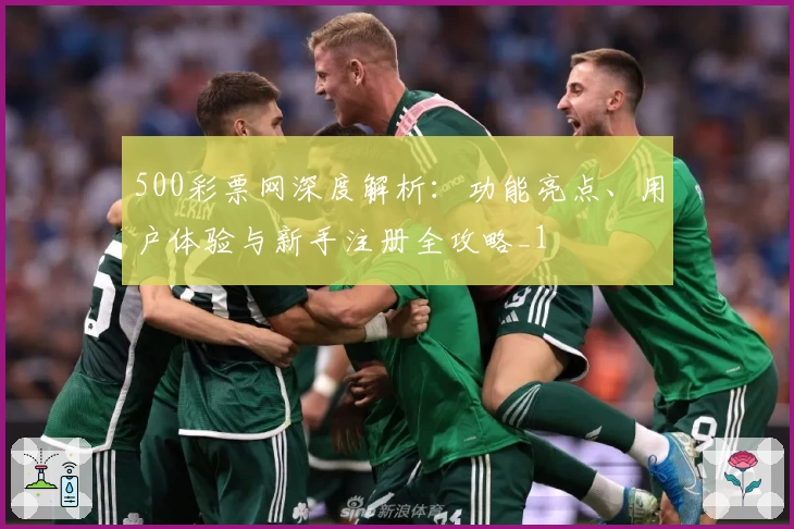 500彩票网深度解析：功能亮点、用户体验与新手注册全攻略_1