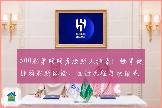 500彩票网网页版新人指南:畅享便捷购彩新体验,注册流程与功能亮点全解析