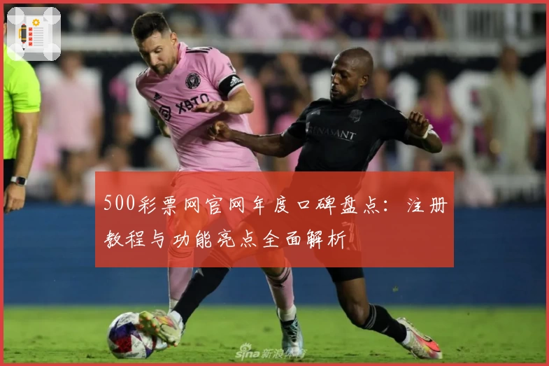 500彩票网官网年度口碑盘点:注册教程与功能亮点全面解析