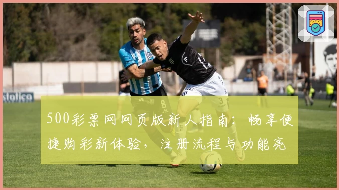 500彩票网网页版新人指南：畅享便捷购彩新体验，注册流程与功能亮点全解析