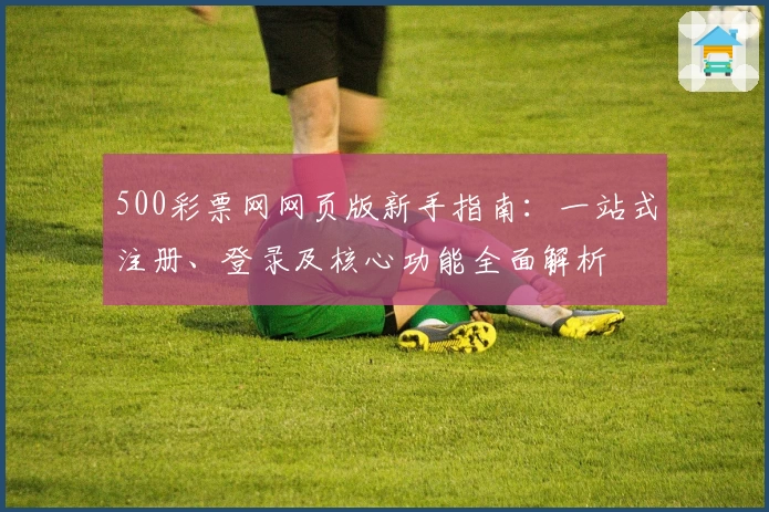 500彩票网网页版新手指南：一站式注册、登录及核心功能全面解析