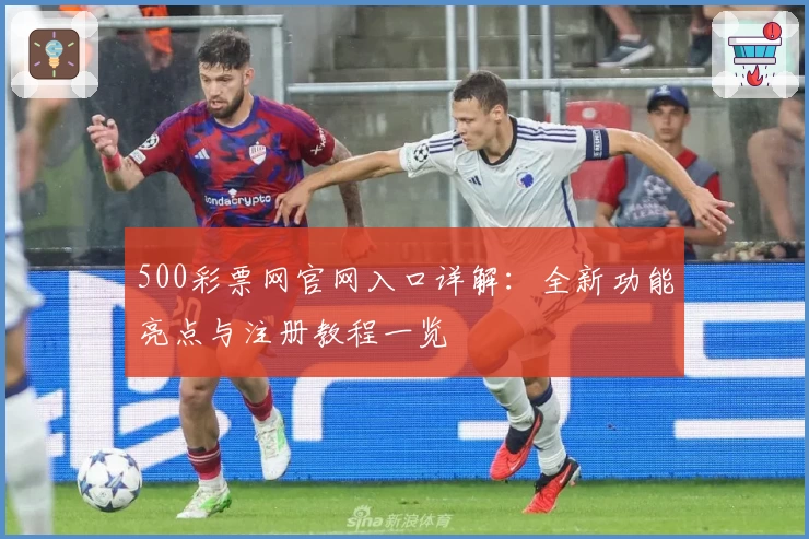 500彩票网官网入口详解:全新功能亮点与注册教程一览
