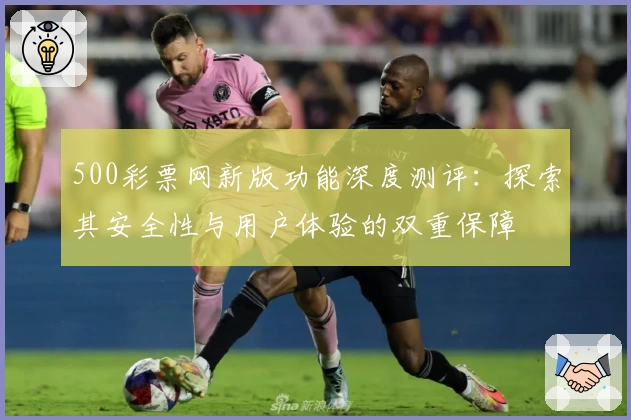 500彩票网新版功能深度测评：探索其安全性与用户体验的双重保障