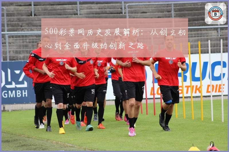 500彩票网历史发展解析：从创立初心到全面升级的创新之路