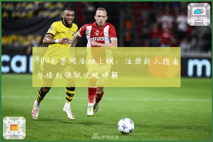 500彩票网活动上线，注册新人指南与福利领取攻略详解