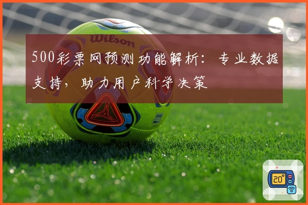 500彩票网预测功能解析:专业数据支持,助力用户科学决策