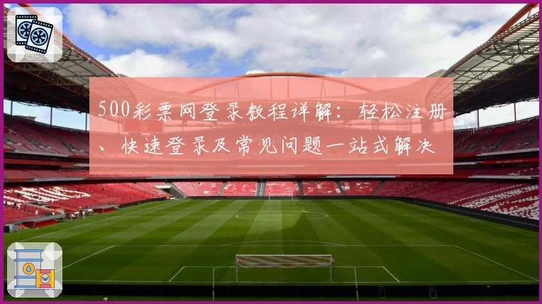 500彩票网登录教程详解：轻松注册、快速登录及常见问题一站式解决