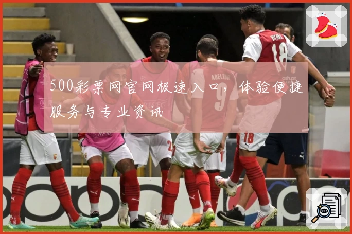 500彩票网官网极速入口,体验便捷服务与专业资讯