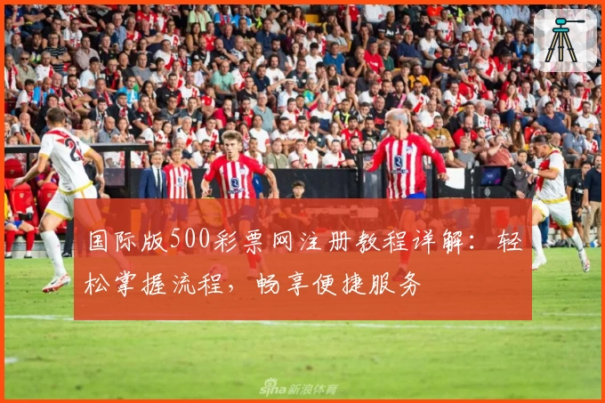 国际版500彩票网注册教程详解:轻松掌握流程,畅享便捷服务
