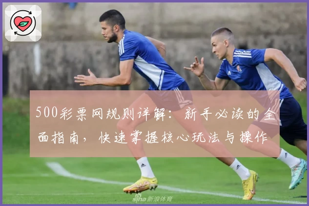 500彩票网规则详解：新手必读的全面指南，快速掌握核心玩法与操作技巧