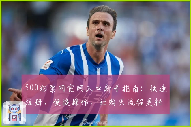 500彩票网官网入口新手指南：快速注册、便捷操作，让购买流程更轻松！