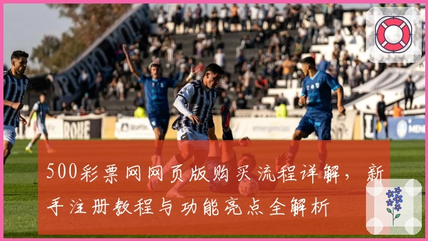 500彩票网网页版购买流程详解，新手注册教程与功能亮点全解析