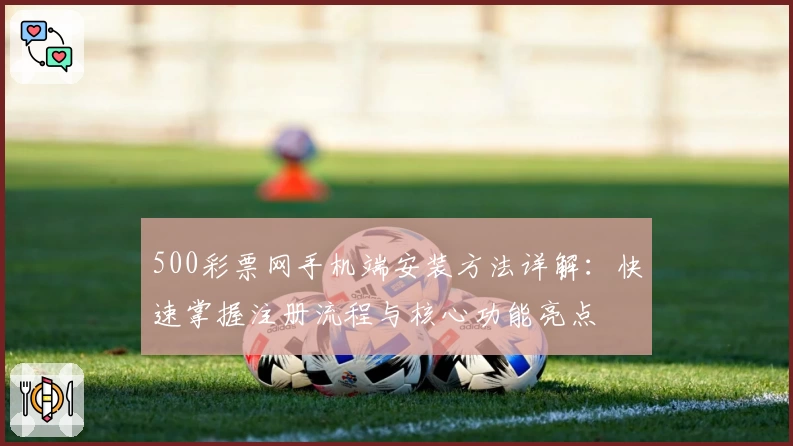 500彩票网手机端安装方法详解：快速掌握注册流程与核心功能亮点