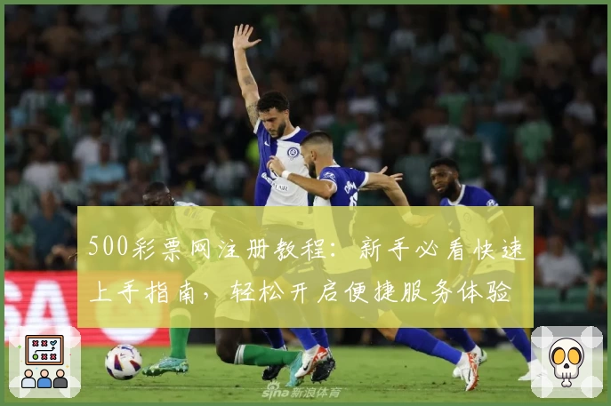 500彩票网注册教程：新手必看快速上手指南，轻松开启便捷服务体验