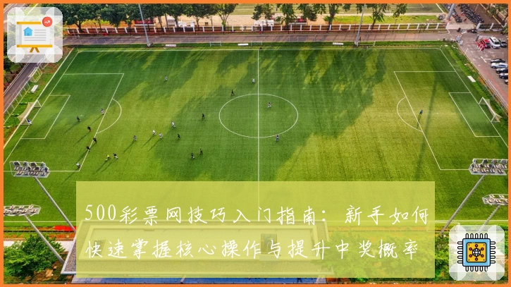 500彩票网技巧入门指南：新手如何快速掌握核心操作与提升中奖概率经验