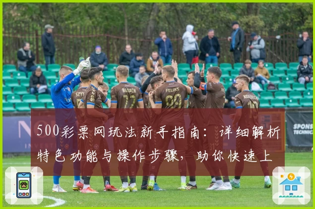 500彩票网玩法新手指南:详细解析特色功能与操作步骤,助你快速上手