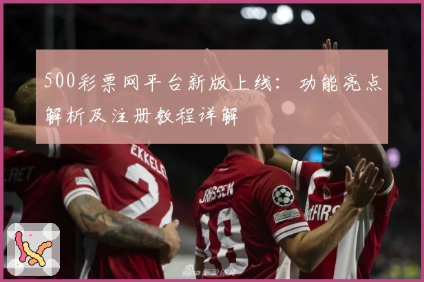 500彩票网平台新版上线:功能亮点解析及注册教程详解