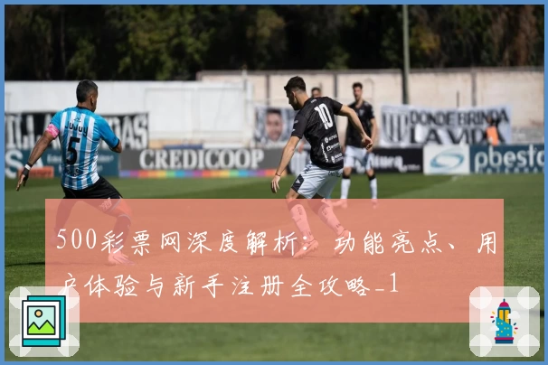 500彩票网深度解析：功能亮点、用户体验与新手注册全攻略_1