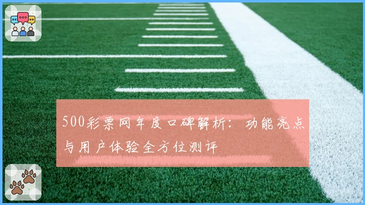 500彩票网年度口碑解析:功能亮点与用户体验全方位测评