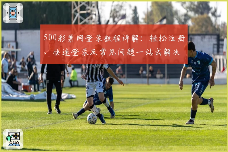 500彩票网登录教程详解：轻松注册、快速登录及常见问题一站式解决