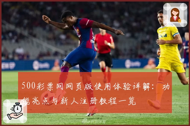 500彩票网网页版使用体验详解：功能亮点与新人注册教程一览