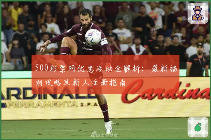 500彩票网优惠活动全解析：最新福利攻略及新人注册指南